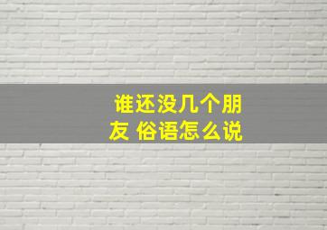 谁还没几个朋友 俗语怎么说